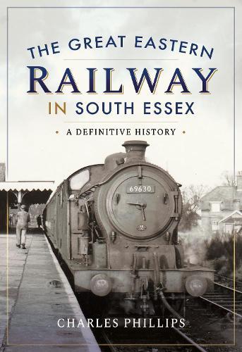 The Great Eastern Railway in South Essex: A Definitive History