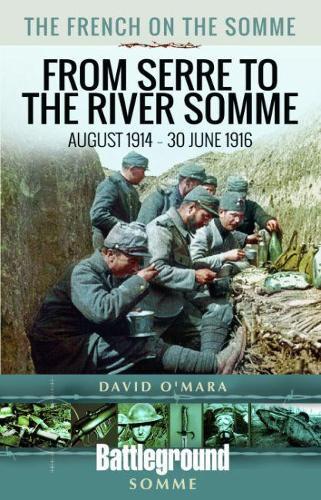 The French on the Somme: August 1914-30 June 1916: From Serre to the River Somme