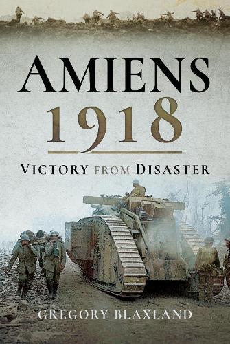 Amiens 1918: From Disaster to Victory
