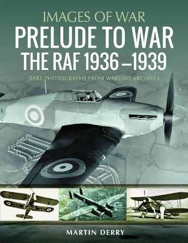 Prelude to War: The RAF, 1936–1939: Rare Photographs from Wartime Archives