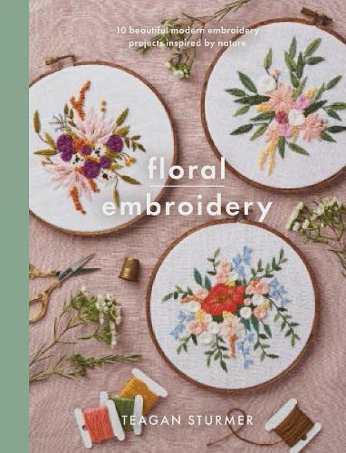 Floral Embroidery: Create 10 beautiful modern embroidery projects inspired by nature