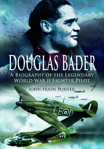 Douglas Bader: A Biography of the Legendary World War II Fighter Pilot