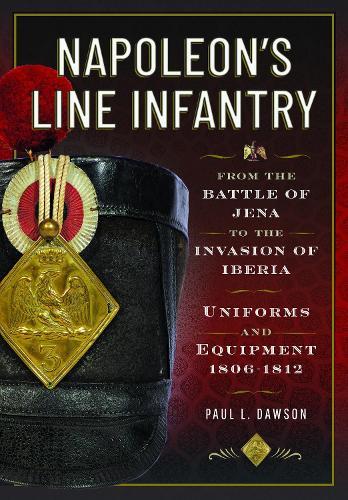 Napoleon’s Line Infantry – From the Battle of Jena to the Invasion of Iberia: Uniforms and Equipment