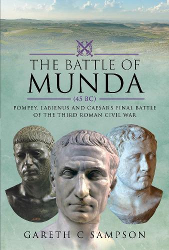 The Battle of Munda (45 BC): Pompey, Labienus and Caesar's Final Battle of the Third Roman Civil War