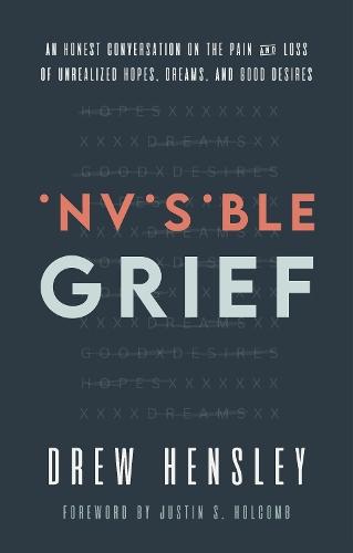Invisible Grief: An Honest Conversation on the Pain and Loss of Unrealized Hopes, Dreams, and Good Desires