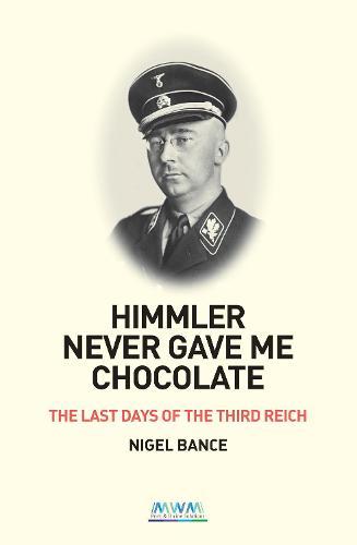HIMMLER NEVER GAVE ME CHOCOLATE: THE LAST DAYS OF THE THIRD REICH