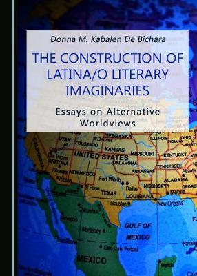 The Construction of Latina/o Literary Imaginaries: Essays on Alternative Worldviews
