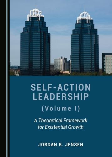 Self-Action Leadership (Volume I): A Theoretical Framework for Existential Growth