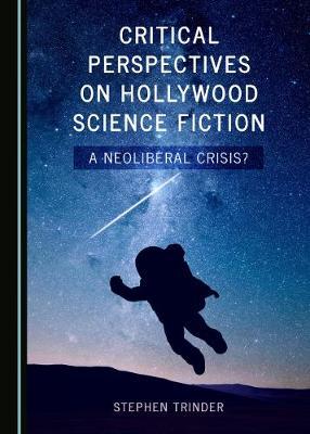 Critical Perspectives on Hollywood Science Fiction: A Neoliberal Crisis?