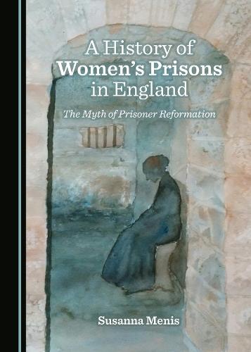 A History of Women’s Prisons in England: The Myth of Prisoner Reformation