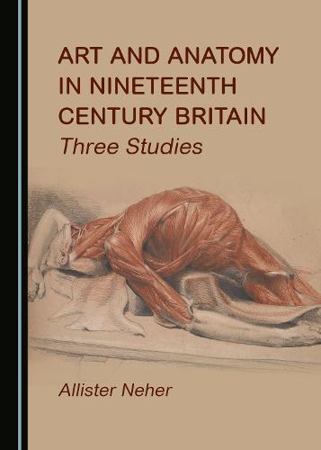 Art and Anatomy in Nineteenth Century Britain: Three Studies