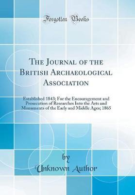 The Journal of the British Archaeological Association: Established 1843; For the Encouragement and Prosecution of Researches Into the Arts and Monuments of the Early and Middle Ages; 1865 (Classic Reprint)