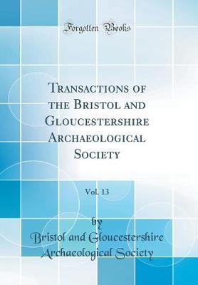 Transactions of the Bristol and Gloucestershire Archaeological Society, Vol. 13 (Classic Reprint)