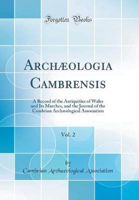 Archaeologia Cambrensis, Vol. 2: Record of the Antiquities of Wales and Its Marches, and the Journal of the Cambrian Archaeological Association (Classic Reprint)