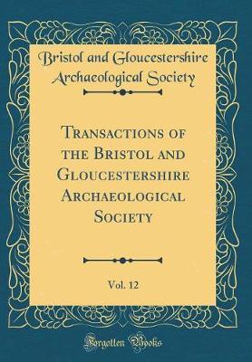 Transactions of the Bristol and Gloucestershire Archaeological Society, Vol. 12 (Classic Reprint)