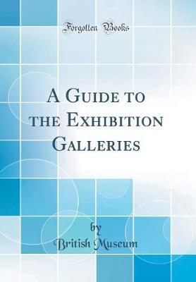 A Guide to the Exhibition Galleries (Classic Reprint)