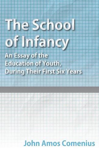 The School of Infancy - An Essay of the Education of Youth, During Their First Six Years