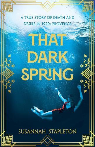 That Dark Spring: A True Story of Death and Desire in 1920s Provence