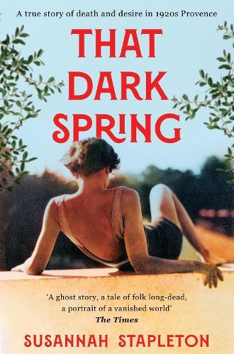 That Dark Spring: A True Story of Death and Desire in 1920s Provence