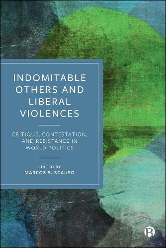 Indomitable Others and Liberal Violences: Critique, Contestation, and Resistance in World Politics