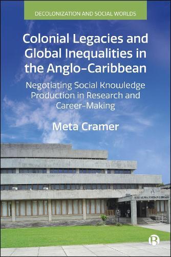 Colonial Legacies and Global Inequalities in the Anglo-Caribbean: Negotiating Social Knowledge Production in Research and Career-Making