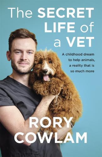 The Secret Life of a Vet: A heartwarming glimpse into the real world of veterinary from TV vet Rory Cowlam