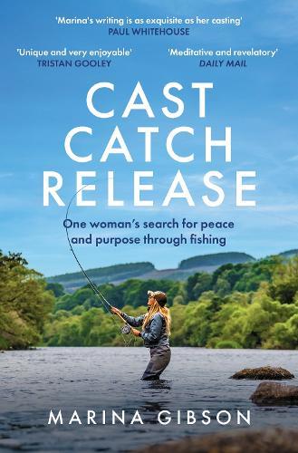 Cast Catch Release: The inspiring and uplifting memoir about fishing, rivers and the power of water