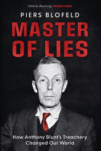Master of Lies: How Anthony Blunt's Treachery Changed Our World