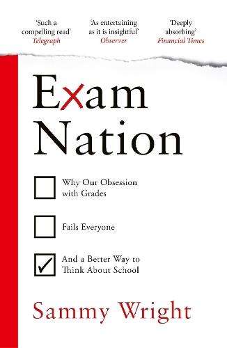 Exam Nation: Why Our Obsession with Grades Fails Everyone – and a Better Way to Think About School