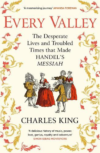 Every Valley: The Desperate Lives and Troubled Times that Made Handel’s Messiah