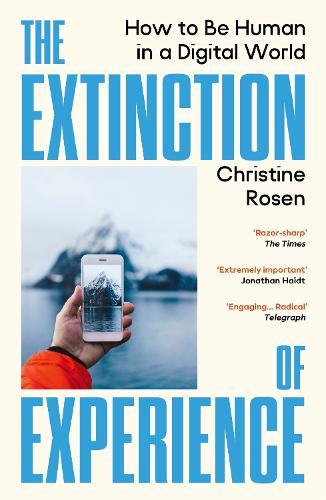 The Extinction of Experience: How to Be Human in a Digital World