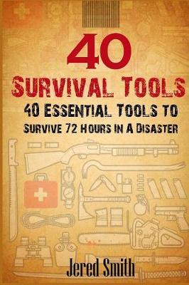 40 Survival Tools: 40 Essential Tools For Every Survival Kit