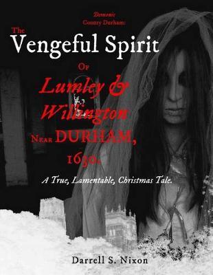 Demonic County Durham: The Vengeful Spirit of Lumley and Willington near Durham, 1630.: A True, Lamentable, Christmas Tale