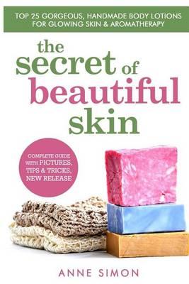 The Secret Of Beautiful Skin: Top 25 Gorgeous, Handmade Body Lotions For Glowing Skin & Aromatherapy