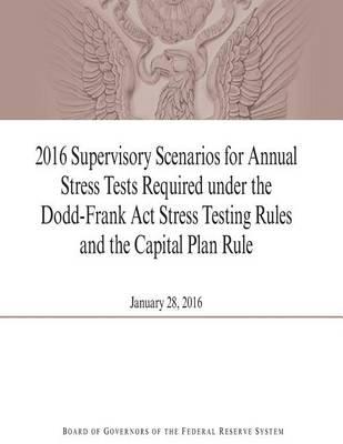 2016 Supervisory Scenarios for Annual Stress Tests Required under the Dodd-Frank Act Stress Testing Rules and the Capital Plan Rule