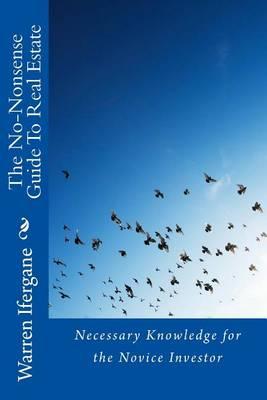 The No-Nonsense Guide To Real Estate: Necessary Knowledge for the Novice Investor