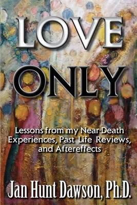 Love Only: Lessons from my Near-Death Experiences, Past Life Reviews, and Aftereffects
