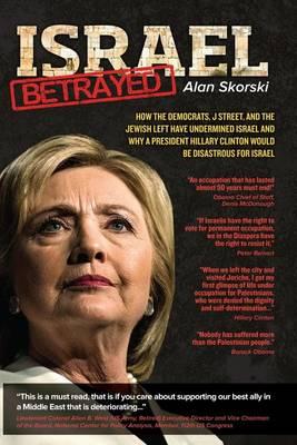 Israel Betrayed: How the Democrats, J Street, and the Jewish Left have Undermined Israel and why a President Hillary Clinton would be Disastrous for Israel
