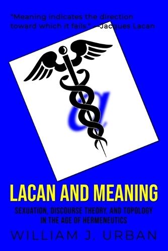 Lacan and Meaning: Sexuation, Discourse Theory, and Topology in the Age of Hermeneutics
