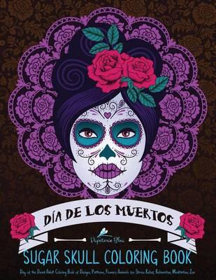 Sugar Skull Coloring Book: Dia de Los Muertos: A Day of the Dead Sugar Skull Coloring Book for Adults & Teens