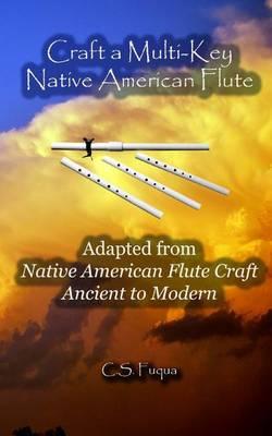 Craft a Multi-Key Native American Flute: Adapted from Native American Flute Craft Ancient to Modern