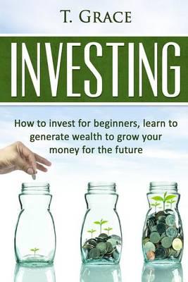 Investing: Learn How To Invest For Beginners, Learn To Generate Wealth And Grow