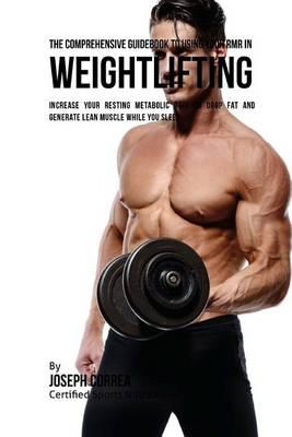 The Comprehensive Guidebook to Using Your RMR in Weightlifting: Increase Your Resting Metabolic Rate to Drop Fat and Generate Lean Muscle While You Sleep