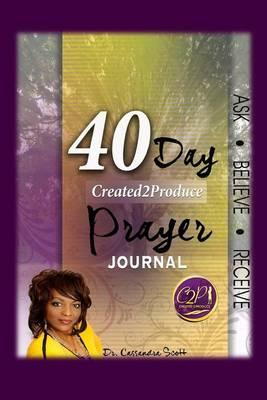 40 Day Created2Produce Prayer Journal: Ask Believe Receive