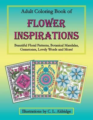 Adult Coloring Book of Flower Inspirations: Beautiful Floral Patterns, Botanical Mandalas, Gemstones, Lovely Words and More!