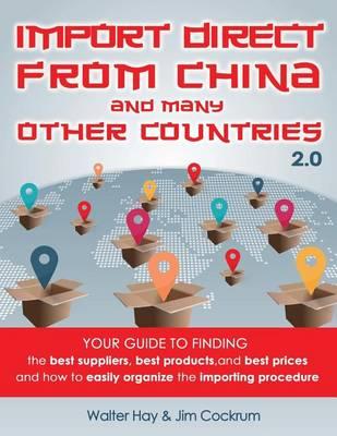 Import Direct from China and Many Other Countries: Your Guide to Finding the Best Suppliers, Best Products, and Best Prices and How to Easily Organize the Importing Procedure