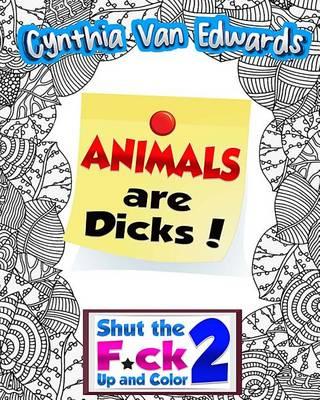 Shut the F*ck Up and Color 2: Animals Are Dicks!: The Adult Coloring Book of Swear Words, Curse Words, Profanity and Animals Being Dicks!