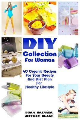 DIY Collection for Woman: 40 Organic Recipes for Your Beauty and Diet Plan for Healthy Lifestyle: (Soap Making Supplies Molds, Homemade Beauty Products)