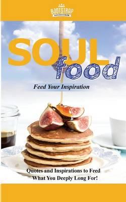 Soul Food: Feed Your Inspiration: Quotes and Inspirations to Feed What You Deeply Long For!