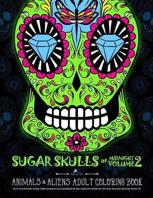 Sugar Skulls at Midnight Adult Coloring Book: Volume 2 Animals & Aliens: A Dia de Los Muertos & Day of the Dead Coloring Book for Adults & Teens
